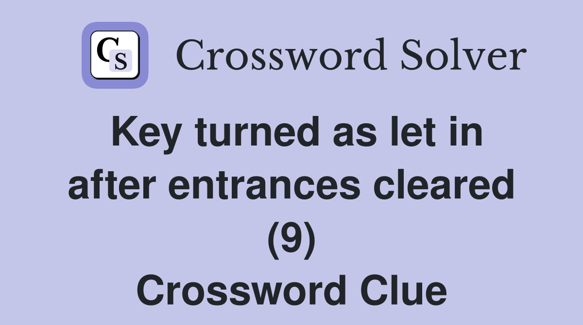 Key turned as let in after entrances cleared (9) Crossword Clue